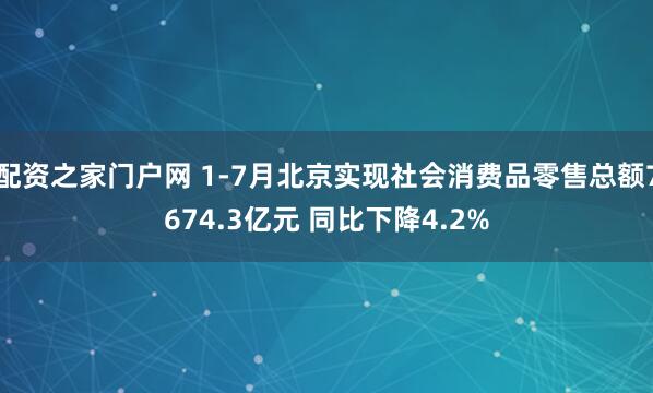 配资之家门户网 1-7月北京实现社会消费品零售总额7674.3亿元 同比下降4.2%