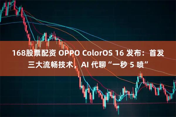 168股票配资 OPPO ColorOS 16 发布：首发三大流畅技术，AI 代聊“一秒 5 喷”