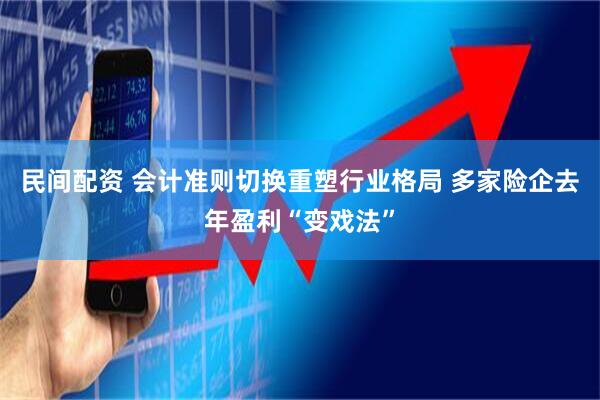 民间配资 会计准则切换重塑行业格局 多家险企去年盈利“变戏法”