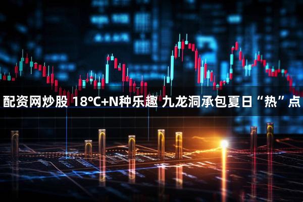 配资网炒股 18℃+N种乐趣 九龙洞承包夏日“热”点