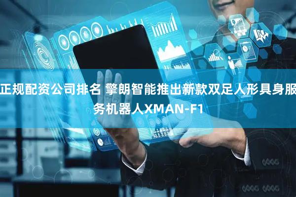 正规配资公司排名 擎朗智能推出新款双足人形具身服务机器人XMAN-F1