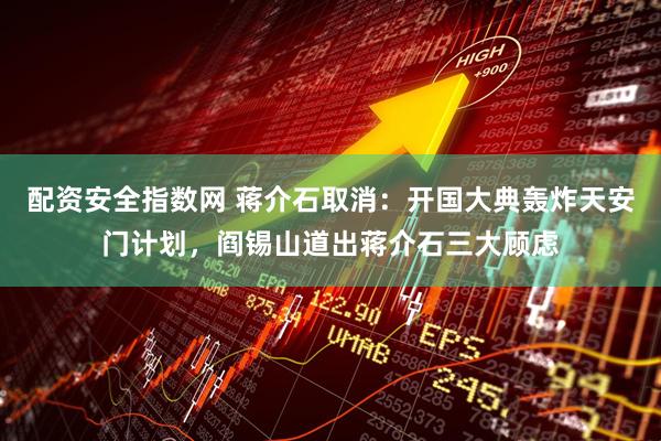 配资安全指数网 蒋介石取消：开国大典轰炸天安门计划，阎锡山道出蒋介石三大顾虑