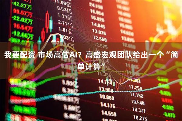 我要配资 市场高估AI？高盛宏观团队给出一个“简单计算”