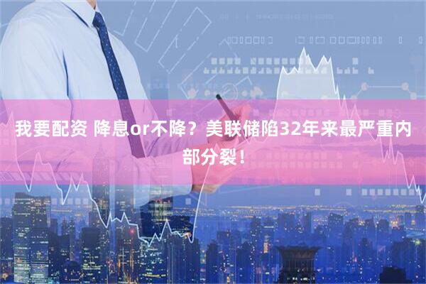 我要配资 降息or不降？美联储陷32年来最严重内部分裂！