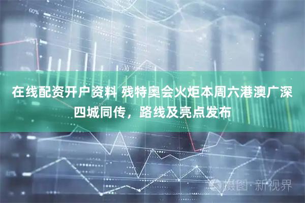 在线配资开户资料 残特奥会火炬本周六港澳广深四城同传，路线及亮点发布