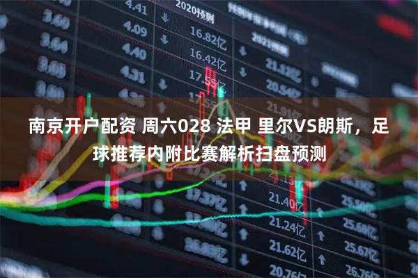 南京开户配资 周六028 法甲 里尔VS朗斯，足球推荐内附比赛解析扫盘预测