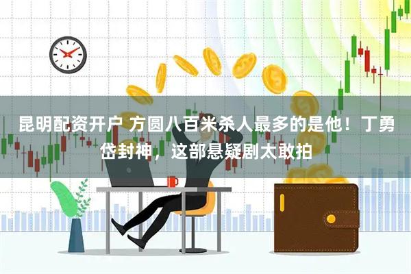 昆明配资开户 方圆八百米杀人最多的是他！丁勇岱封神，这部悬疑剧太敢拍
