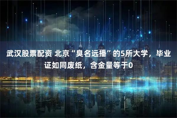 武汉股票配资 北京“臭名远播”的5所大学，毕业证如同废纸，含金量等于0