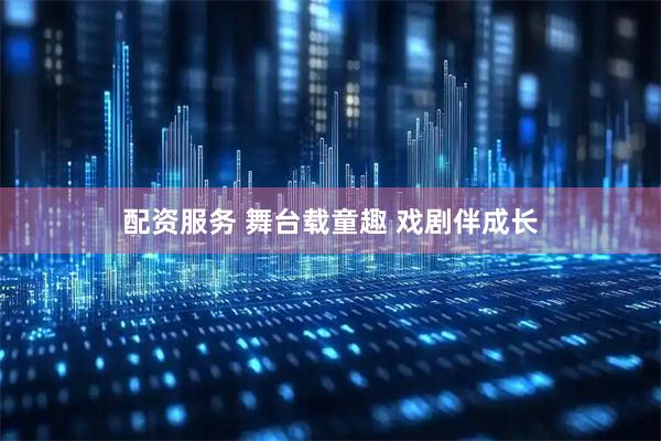 配资服务 舞台载童趣 戏剧伴成长