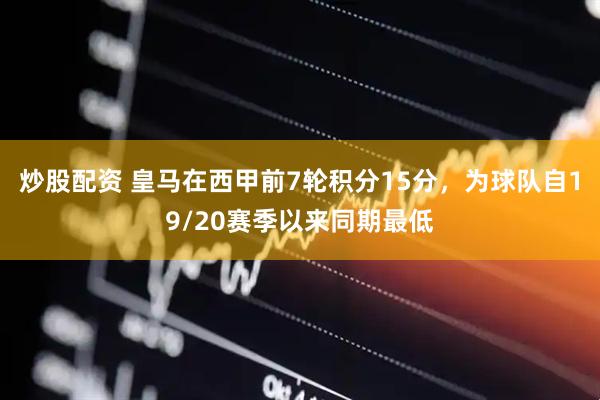 炒股配资 皇马在西甲前7轮积分15分，为球队自19/20赛季以来同期最低